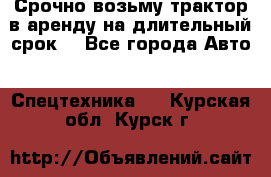 Срочно возьму трактор в аренду на длительный срок. - Все города Авто » Спецтехника   . Курская обл.,Курск г.